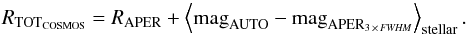 \begin{eqnarray*} R_{\rm TOT_{COSMOS}} = R_{\rm APER} + \left\langle {\rm mag}_{\rm AUTO} - {\rm mag}_{{\rm APER}_{3\,\times\, \textit{FWHM}}}\right\rangle_{\rm stellar}. \end{eqnarray*}