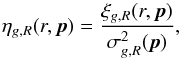\begin{equation} \eta_{g,R}(r,{\vec p})=\frac{\xi_{g,R}(r,{\vec p})}{\sigma^2_{g,R}({\vec p})}, \label{etagr} \end{equation}