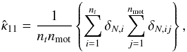 \begin{equation} \hat\kappa_{11}=\frac{1}{n_t n_{\rm mot}}\left\lbrace\sum_{i=1}^{n_t}\delta_{N,i}\sum_{j=1}^{n_{\rm mot}}\delta_{N,ij}\right\rbrace, \end{equation}
