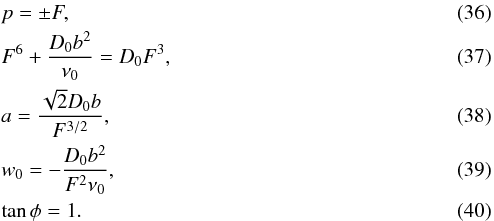 \begin{eqnarray} &&p = \pm F,\\ &&F^6+\frac{D_{0}b^2}{\nu_{0}}=D_{0}F^3,\\ && a= \frac{\sqrt{2}D_{0}b}{F^{3/2}},\\ && w_{0}=-\frac{D_{0}b^2}{F^2\nu_{0}},\\ &&\tan\phi = 1. \end{eqnarray}