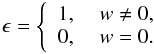 \begin{eqnarray*} \epsilon = \left\{ \begin{array}{ll} 1,\ & w\neq0,\\ 0,\ & w=0. \end{array} \right. \end{eqnarray*}