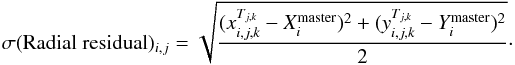 \begin{eqnarray*} \sigma(\textrm{Radial residual})_{i,j} = \sqrt{\frac{ (x_{i,j,k}^{T_{j,k}} - X_{i}^{\rm master})^2 + (y_{i,j,k}^{T_{j,k}} - Y_{i}^{\rm master})^2 }{ 2 }} \cdot \end{eqnarray*}