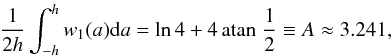 \begin{eqnarray} \frac{1}{2h}\int_{-h}^h{w_1(a){\rm d}a}=\ln 4+4 \atan \frac{1}{2} \equiv A \approx 3.241, \end{eqnarray}