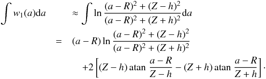 \begin{eqnarray} \label{eq:gzedge} \int{w_1(a) {\rm d}a} && \approx \int{\ln \frac{(a-R)^2+(Z-h)^2}{(a-R)^2+(Z+h)^2} {\rm d}a}\\ \nonumber &=& (a-R) \ln \frac{(a-R)^2+(Z-h)^2}{(a-R)^2+(Z+h)^2}\\ &&\quad + 2\left[(Z-h)\atan{\frac{a-R}{Z-h}} - (Z+h)\atan{\frac{a-R}{Z+h}}\right]\cdot \nonumber \end{eqnarray}