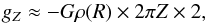 \begin{equation} g_Z \approx -G \rho(R) \times 2 \pi Z \times 2, \end{equation}