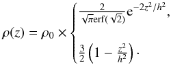 \begin{equation} \rho(z)=\rho_0 \times \begin{cases} \frac{2}{\sqrt{\pi} {\rm erf}({\sqrt{2})}}{\rm e}^{-2z^2/h^2},\\\\ \frac{3}{2}\left(1-\frac{z^2}{h^2}\right)\cdot \end{cases} \end{equation}