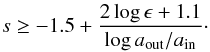 \begin{eqnarray} s \ge -1.5 + \frac{2 \log \epsilon+1.1}{\log \aout/\ain}\cdot \end{eqnarray}
