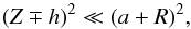 \begin{equation} (Z \mp h)^2 \ll (a+R)^2, \end{equation}
