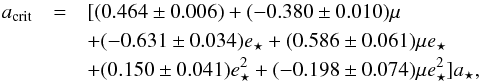 \begin{eqnarray} a_\mathrm{crit} & = & [(0.464\pm 0.006)+(-0.380\pm 0.010)\mu \nonumber\\ & & +(-0.631\pm 0.034)e_\star + (0.586 \pm 0.061)\mu e_\star \nonumber\\ & & +(0.150\pm 0.041)e_\star^2+ (-0.198\pm 0.074)\mu e_\star^2]a_\star, \end{eqnarray}