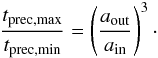 \begin{eqnarray} \frac{t_\mathrm{prec,max}}{t_\mathrm{prec,min}} = \left(\frac{a_\mathrm{out}}{a_\mathrm{in}}\right)^3 \cdot \label{ratio_temp} \end{eqnarray}