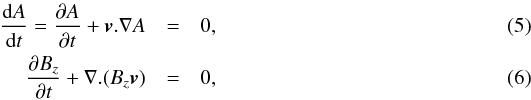 \begin{eqnarray} \frac{{\rm d}A}{{\rm d}t} = \frac{\partial A}{\partial t} + {\vec{v}}.\nabla A &=& 0, \label{flux_function} \\ \frac{\partial B_z}{\partial t} + \nabla . (B_z{\vec{v}}) &=& 0, \label{Bz_eqn} \end{eqnarray}