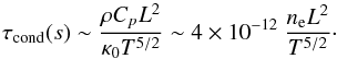 \begin{equation} \tau_\mathrm{cond}(s)\sim\frac{\rho C_pL^2}{\kappa_0T^{5/2}}\sim 4\times 10^{-12}\ \frac{n_\mathrm{e}L^2}{T^{5/2}}\cdot \label{eq:tau_cond} \end{equation}