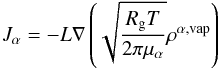 \begin{equation} \label{flujo} J_\alpha=-L\nabla\left(\sqrt{\frac{R_{\rm g}T}{2\pi\mu_\alpha}}\rho^{\alpha,\rm{vap}} \right) \end{equation}