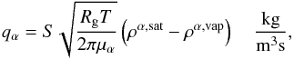 \begin{equation} \label{qvap} q_{\alpha}=S\sqrt{\frac{R_{\rm g}T}{2\pi\mu_\alpha}}\left(\rho^{\alpha,\rm{sat}}-\rho^{\alpha,\rm{vap}}\right) \quad\frac{\rm{kg}}{\rm{m}^3 \rm{s}}, \end{equation}
