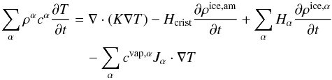 \begin{eqnarray} \label{eqtempe} \sum_{\alpha} {\rho^\alpha c^\alpha} \frac{\partial T}{\partial t} &=& \nabla \cdot(K \nabla T)-H_{\rm{crist}} \frac{\partial\rho^{\rm{ice,am}}}{\partial t}\nonumber+\sum_{\alpha}{H_{\alpha}\frac{\partial\rho^{\rm{ice,\alpha}}}{\partial t}} \\ &&\quad-\sum_{\alpha}{c^{\rm{vap,\alpha}}J_{\alpha}}\cdot\nabla T \end{eqnarray}