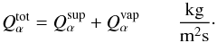 \begin{equation} \label{qtot} Q^{\rm{tot}}_{\alpha}=Q_{\alpha} ^{\rm{sup}}+Q_{\alpha} ^{\rm{vap}} \qquad\frac{\rm{kg}}{\rm{m}^2\rm{s}}\cdot \end{equation}