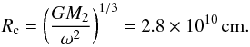 \begin{equation} R_{\rm c} = \left( \frac{G M_2}{\omega^2} \right)^{1/3} = 2.8 \times 10^{10} \, \rm cm. \end{equation}