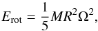\begin{equation} E_{\rm{rot}}=\frac{1}{5} MR^2\Omega^2, \label{erot} \end{equation}