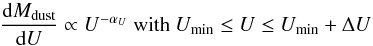 \begin{equation} \frac{{\rm d}M_{\rm dust}}{{\rm d}U} \propto U^{-\alpha_{U}} \ {\rm with} \ U_{\rm min} \leq U \leq U_{\rm min} + \Delta U \end{equation}