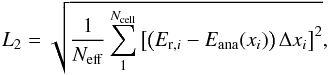 \begin{equation} {L}_2 = \sqrt{\frac{1}{N_\mathrm{eff}}\sum_1^{N_\mathrm{cell}}{\left[\left(E_{\mathrm{r},i} - E_{\mathrm{ana}}(x_i) \right)\Delta x_i\right]^2}}, \end{equation}