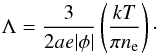 \begin{equation} \label{eq:coulomb_factor} \Lambda = \frac{3}{2ae |\phi|}\left(\frac{kT}{\pi n_\mathrm{e}}\right)\cdot \end{equation}