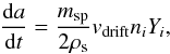 \begin{equation} \label{eq:rateofchange2} \frac{{\rm d}a}{{\rm d}t} = \frac{m_\mathrm{sp}}{2\rho_\mathrm{s}}v_\mathrm{drift} n_i Y_i, \end{equation}