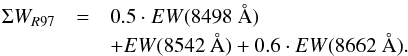 \begin{eqnarray} \label{eq:EW-Rut97} \Sigma W_{R97}&=&0.5\cdot EW(8498~\text{\AA{}})\nonumber\\ &&+EW(8542~\text{\AA{}})+0.6\cdot EW(8662~\text{\AA{}}). \end{eqnarray}