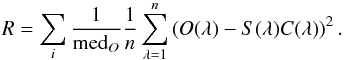 \begin{equation} R = \sum_{i} {1 \over \textrm{med}_O} {1 \over n} \sum_{\lambda=1}^{n} \left({O(\lambda) - S(\lambda) C(\lambda)}\right)^2. \end{equation}