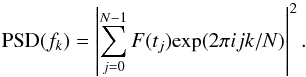 \begin{equation} {\rm PSD}(f_k)= \left| \sum_{j=0}^{N-1} F(t_j) \mathrm{exp}(2\pi i j k/N)\right|^{2}. \end{equation}