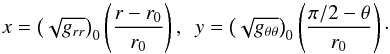 \begin{equation} x = \left( \sqrt{g_{rr}} \right)_0 \left( \frac{r - r_0}{r_0}\right),~~ y = \left( \sqrt{g_{\theta\theta}} \right)_0 \left( \frac{\pi/2 - \theta}{r_0}\right)\cdot \label{small-coordinates} \end{equation}