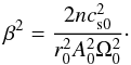\begin{equation} \beta^2 = \frac{2n c^2_{{\rm s}0}}{r^2_0 A^2_0 \Omega^2_0}\cdot \label{eq:beta} \end{equation}