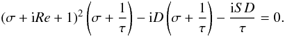 \begin{eqnarray} \left(\sigma+{\rm i}Re+1\right)^{2}\left(\sigma+\frac{1}{\tau}\right)-{\rm i}D\left(\sigma+\frac{1}{\tau}\right)-\frac{{\rm i}SD}{\tau}=0.\label{char1} \end{eqnarray}