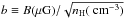 \hbox{$b\equiv B(\mu{\rm G})/\sqrt{n_{\rm H}({\rm~cm}^{-3})}$}