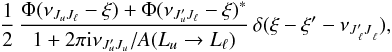 \begin{eqnarray} \frac{1}{2} \, \frac{ \Phi(\nu_{J_u J_{\ell}} - \xi) + \Phi(\nu_{J_u^{\prime} J_{\ell}} -\xi)^{\ast} } { 1 + 2 \pi {\rm i} \nu_{J_u^{\prime} J_u} / A(L_u \rightarrow L_{\ell}) } \, \delta(\xi - \xi^{\prime} - \nu_{J^{\prime}_{\, \ell} J^{}_{\, \ell}}) , \end{eqnarray}