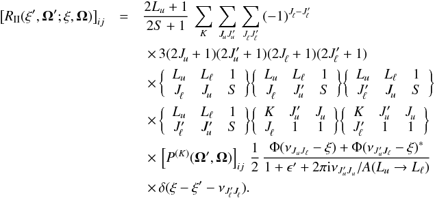 \begin{eqnarray} \label{Eq:RII_atom2} \big[ R_{\rm II} (\xi^{\prime},\vec{\Omega}^{\prime} ; \xi, \vec{\Omega}) \big]_{ij} &=& \frac{2L_u+1}{2S+1} \, \sum_{K} \, \sum_{J^{}_{\!u} J^{\prime}_{\!u}} \, \sum_{J^{}_{\!\ell} J^{\prime}_{\!\ell}} \, (-1)^{J^{}_{\!\ell} - J^{\prime}_{\!\ell}} \nonumber \\ && \,\, \times \, 3 (2J^{}_{\!u} +1) (2J^{\prime}_{\!u} + 1) (2J^{}_{\!\ell} +1) (2J^{\prime}_{\!\ell} +1) \nonumber \\ && \,\, \times \, \bigg\{ \begin{array}{c c c} L_u & L_{\ell} & 1 \\ J^{}_{\!\ell} & J^{}_{\!u} & S \end{array} \bigg\} \bigg\{ \begin{array}{c c c} L_u & L_{\ell} & 1 \\ J^{}_{\!\ell} & J^{\prime}_{\!u} & S \end{array} \bigg\} \bigg\{ \begin{array}{c c c} L_u & L_{\ell} & 1 \\ J^{\prime}_{\!\ell} & J^{}_{\!u} & S \end{array} \bigg\} \nonumber \\ & &\,\,\times \, \bigg\{ \begin{array}{c c c} L_u & L_{\ell} & 1 \\ J^{\prime}_{\!\ell} & J^{\prime}_{\!u} & S \end{array} \bigg\} \bigg\{ \begin{array}{c c c} K & J^{\prime}_{\!u} & J^{}_{\!u} \\ J^{}_{\!\ell} & 1 & 1 \end{array} \bigg\} \bigg\{ \begin{array}{c c c} K & J^{\prime}_{\!u} & J^{}_{\!u} \\ J^{\prime}_{\!\ell} & 1 & 1 \end{array} \bigg\} \nonumber \\ & &\,\,\times \, \left[ P^{(K)}(\vec{\Omega}^{\prime},\vec{\Omega}) \right]_{ij} \, \frac{1}{2} \, \frac{ \Phi(\nu_{J_u J_{\ell}} - \xi) + \Phi(\nu_{J_u^{\prime} J_{\ell}} -\xi)^{\ast} } { 1 + \epsilon^{\prime} + 2 \pi {\rm i} \nu_{J_u^{\prime} J_u} / A(L_u \rightarrow L_{\ell}) } \nonumber \\ & &\,\,\times \, \delta(\xi - \xi^{\prime} - \nu_{J^{\prime}_{\! \ell} J^{}_{\! \ell}}) . \end{eqnarray}