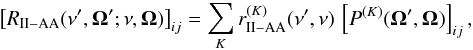\begin{eqnarray} \big[ R_{\rm II-AA}(\nu^{\prime}, \vec{\Omega}^{\prime}; \nu, \vec{\Omega}) \big]_{ij} = \sum_K r_{\rm II-AA}^{(K)}(\nu^{\prime}, \nu) \, \left[ P^{(K)}(\vec{\Omega}^{\prime}, \vec{\Omega}) \right]_{ij} , \end{eqnarray}