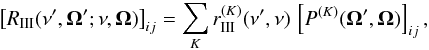 \begin{eqnarray} \big[ R_{\rm III}(\nu^{\prime}, \vec{\Omega}^{\prime}; \nu, \vec{\Omega}) \big]_{ij} = \sum_K r_{\rm III}^{(K)}(\nu^{\prime}, \nu) \, \left[ P^{(K)}(\vec{\Omega}^{\prime}, \vec{\Omega}) \right]_{ij} , \end{eqnarray}