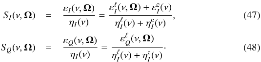 \begin{eqnarray} \label{Eq:SI} S_{\! I}(\nu, \vec{\Omega})& = & \frac{\varepsilon_{I}(\nu, \vec{\Omega})}{\eta_{I}(\nu)} = \frac{\varepsilon_{I}^{\ell}(\nu, \vec{\Omega}) +\varepsilon_{I}^{\rm c}(\nu)}{\eta_{I}^{\ell}(\nu) + \eta_{I}^{\rm c}(\nu)}, \\ \label{Eq:SQ} S_{\! Q}(\nu, \vec{\Omega})& = & \frac{\varepsilon_Q(\nu, \vec{\Omega})}{\eta_{I}(\nu)} = \frac{\varepsilon_Q^{\ell}(\nu, \vec{\Omega})} {\eta_{I}^{\ell}(\nu) + \eta_{I}^{\rm c}(\nu)} \cdot \end{eqnarray}