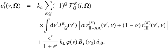 \begin{eqnarray} \label{Eq:emiss_coef2} \varepsilon^{\ell}_i(\nu, \vec{\Omega}) &=& k_L \sum_{KQ} (-1)^Q \, \mathcal{T}^K_Q(i,\vec{\Omega})\nonumber \\ && \,\, \times \! \int \! {\rm d} \nu^{\prime} J^K_{-Q}(\nu^{\prime}) \, \left[ \alpha \, r_{\rm II-AA}^{(K)}(\nu^{\prime}, \nu) + (1 - \alpha) \, r_{\rm III}^{(K)}(\nu^{\prime},\nu) \right] \nonumber \\ && + \, \frac{\epsilon^{\prime}}{1+\epsilon^{\prime}} \, k_L \, \varphi(\nu) \, B_T(\nu_0) \, \delta_{i 0} . \end{eqnarray}