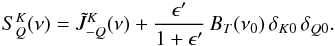 \begin{eqnarray} S^K_Q(\nu) = \tilde{J}^K_{-Q}(\nu) + \frac{\epsilon^{\prime}}{1+\epsilon^{\prime}} \, B_T(\nu_0) \, \delta_{K 0} \, \delta_{Q 0} . \label{Eq:SKQ} \end{eqnarray}