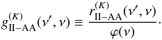 \begin{eqnarray} g_{\rm II-AA}^{(K)}(\nu^{\prime},\nu) \equiv \frac{r^{(K)}_{\rm II-AA}(\nu^{\prime},\nu)}{\varphi(\nu)} \cdot \label{Eq:gIIaa} \end{eqnarray}