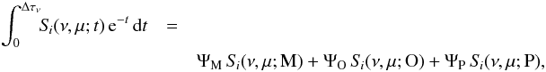 \begin{eqnarray} \int_0^{\Delta \tau_{\nu}} \!\! S_{\! i}(\nu,\mu;t) \, {\rm e}^{-t} \, {\rm d}t &=& \nonumber \\ & & \Psi_{\rm M} \, S_{\! i}(\nu,\mu;{\rm M}) + \Psi_{\rm O} \, S_{\! i}(\nu,\mu;{\rm O}) + \Psi_{\rm P} \, S_{\! i}(\nu,\mu;{\rm P}) , \end{eqnarray}