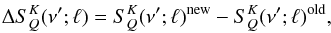 \begin{eqnarray} \Delta S^K_Q(\nu^{\prime};\ell) = S^K_Q(\nu^{\prime};\ell)^{\rm new} - S^K_Q(\nu^{\prime};\ell)^{\rm old} , \end{eqnarray}
