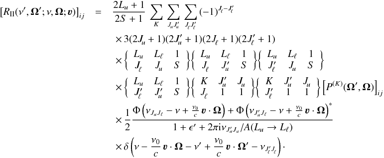 \appendix \setcounter{section}{1} \begin{eqnarray} \label{Eq:RII_obs1} \big[ R_{\rm II} (\nu^{\prime},\vec{\Omega}^{\prime} ; \nu, \vec{\Omega}; \boldsymbol{\varv}) \big]_{ij} &= & \frac{2L_u+1}{2S+1} \, \sum_{K} \, \sum_{J^{}_{\!u} J^{\prime}_{\!u}} \, \sum_{J^{}_{\!\ell} J^{\prime}_{\!\ell}} \, (-1)^{J^{}_{\!\ell} - J^{\prime}_{\!\ell}} \nonumber \\ & &\,\,\times \, 3 (2J^{}_{\!u} +1) (2J^{\prime}_{\!u} + 1) (2J^{}_{\!\ell} +1) (2J^{\prime}_{\!\ell} +1) \nonumber \\ & &\,\,\times \, \bigg\{ \begin{array}{c c c} L_u & L_{\ell} & 1 \\ J^{}_{\!\ell} & J^{}_{\!u} & S \end{array} \bigg\} \bigg\{ \begin{array}{c c c} L_u & L_{\ell} & 1 \\ J^{}_{\!\ell} & J^{\prime}_{\!u} & S \end{array} \bigg\} \bigg\{ \begin{array}{c c c} L_u & L_{\ell} & 1 \\ J^{\prime}_{\!\ell} & J^{}_{\!u} & S \end{array} \bigg\} \nonumber \\ & &\,\,\times \, \bigg\{ \begin{array}{c c c} L_u & L_{\ell} & 1 \\ J^{\prime}_{\!\ell} & J^{\prime}_{\!u} & S \end{array} \bigg\} \bigg\{ \begin{array}{c c c} K & J^{\prime}_{\!u} & J^{}_{\!u} \\ J^{}_{\!\ell} & 1 & 1 \end{array} \bigg\} \bigg\{ \begin{array}{c c c} K & J^{\prime}_{\!u} & J^{}_{\!u} \\ J^{\prime}_{\!\ell} & 1 & 1 \end{array} \bigg\} \left[ P^{(K)}(\vec{\Omega}^{\prime},\vec{\Omega}) \right]_{ij} \nonumber \\ & &\,\,\times \, \frac{1}{2} \frac{\Phi \left( \nu_{J_u J_{\ell}} - \nu + \frac{\nu_0}{c} \, \boldsymbol{\varv} \cdot \vec{\Omega} \right) + \Phi \left( \nu_{J_u^{\prime} J_{\ell}} - \nu + \frac{\nu_0}{c} \, \boldsymbol{\varv} \cdot \vec{\Omega} \right)^{\ast}} { 1 + \epsilon^{\prime} + 2 \pi {\rm i} \nu_{J_u^{\prime} J_u} / A(L_u \rightarrow L_{\ell}) } \nonumber \\ & &\,\,\times \, \delta \left(\nu - \frac{\nu_0}{c} \, \boldsymbol{\varv} \cdot \vec{\Omega} - \nu^{\prime} + \frac{\nu_0}{c} \, \boldsymbol{\varv} \cdot \vec{\Omega}^{\prime} - \nu_{J^{\prime}_{\! \ell} J^{}_{\! \ell}} \right) \cdot \end{eqnarray}