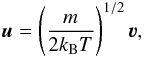 \appendix \setcounter{section}{1} \begin{eqnarray} \vec{u} = \left( \frac{m}{2k_{\rm B} T} \right)^{1/2} \boldsymbol{\varv} , \label{Eq:red_u} \end{eqnarray}