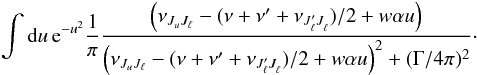\appendix \setcounter{section}{1} \begin{eqnarray} \int {\rm d} u \, {\rm e}^{-u^2} \frac{1}{\pi} \frac{\left( \nu_{J_u J_{\ell}} - (\nu + \nu^{\prime} + \nu_{J^{\prime}_{\ell} J^{}_{\ell}})/2 + w \alpha u \right)} { \left( \nu_{J_u J_{\ell}} - (\nu + \nu^{\prime} + \nu_{J^{\prime}_{\ell} J^{}_{\ell}})/2 + w \alpha u \right)^2 + (\Gamma/4 \pi)^2} \cdot \end{eqnarray}