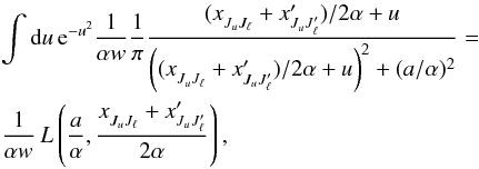 \appendix \setcounter{section}{1} \begin{eqnarray} && \int {\rm d} u \, {\rm e}^{-u^2} \frac{1}{\alpha w} \frac{1}{\pi} \frac{ (x^{}_{J_u J_{\ell}} + x^{\prime}_{J_u J^{\prime}_{\ell}})/2 \alpha + u}{\left( (x^{}_{J_u J_{\ell}} + x^{\prime}_{J_u J^{\prime}_{\ell}})/2 \alpha + u \right)^2 + (a/\alpha)^2} =\nonumber\\ & & \frac{1}{\alpha w} \, L \left( \frac{a}{\alpha}, \frac{ x^{}_{J_u J_{\ell}}+ x^{\prime}_{J_u J^{\prime}_{\ell}} } {2 \alpha} \right) , \end{eqnarray}