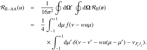 \appendix \setcounter{section}{2} \begin{eqnarray} \mathcal{R}_{\rm II-AA}(u) & = &\frac{1}{16 \pi^2} \oint {\rm d} \vec{\Omega}^{\prime} \, \oint {\rm d} \vec{\Omega} \, \mathcal{R}_{\rm II}(\boldsymbol{\varv}) \nonumber\\ & =& \frac{1}{4} \int_{-1}^{+1} \! {\rm d} \mu \, f(\nu - w u \mu)\nonumber \\ & &\quad \times \int_{-1}^{+1} \! {\rm d} \mu^{\prime} \, \delta(\nu - \nu^{\prime} - w u (\mu- \mu^{\prime}) - \nu_{J^{\prime}_{\ell} J^{}_{\ell}} ) . \end{eqnarray}