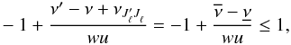 \appendix \setcounter{section}{2} \begin{eqnarray} -1+ \frac{\nu^{\prime} - \nu + \nu_{J^{\prime}_{\ell} J^{}_{\ell}}} {wu} = -1 + \frac{\overline{\nu}- \underline{\nu}}{wu} \le 1 , \end{eqnarray}