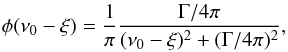 \begin{eqnarray} \phi(\nu_0 - \xi) = \frac{1}{\pi} \frac{\Gamma/4 \pi} { (\nu_0 - \xi)^2 + (\Gamma/4 \pi)^2 } , \end{eqnarray}